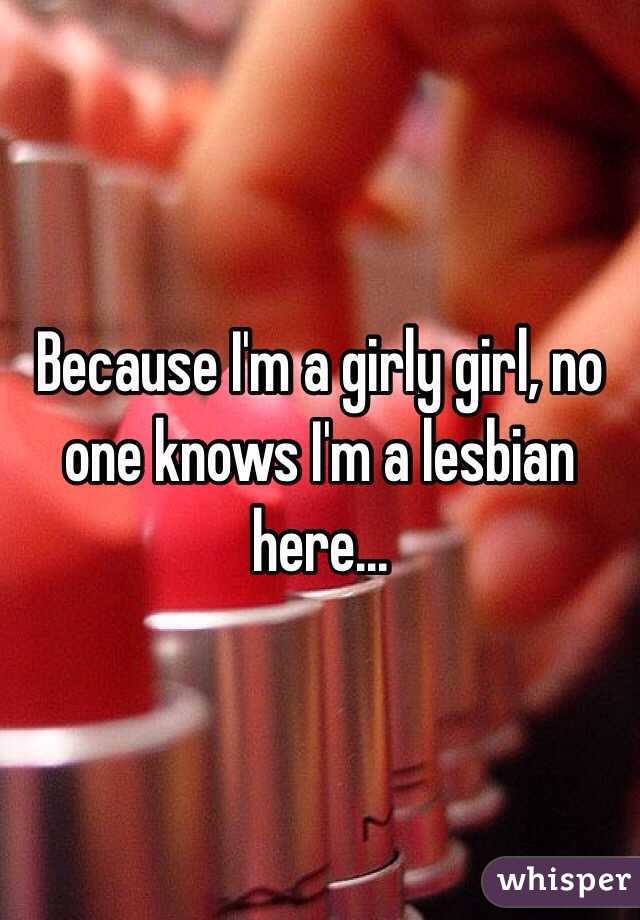 Because I'm a girly girl, no one knows I'm a lesbian here...