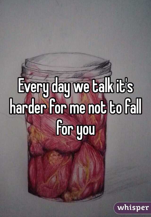 Every day we talk it's harder for me not to fall for you 
