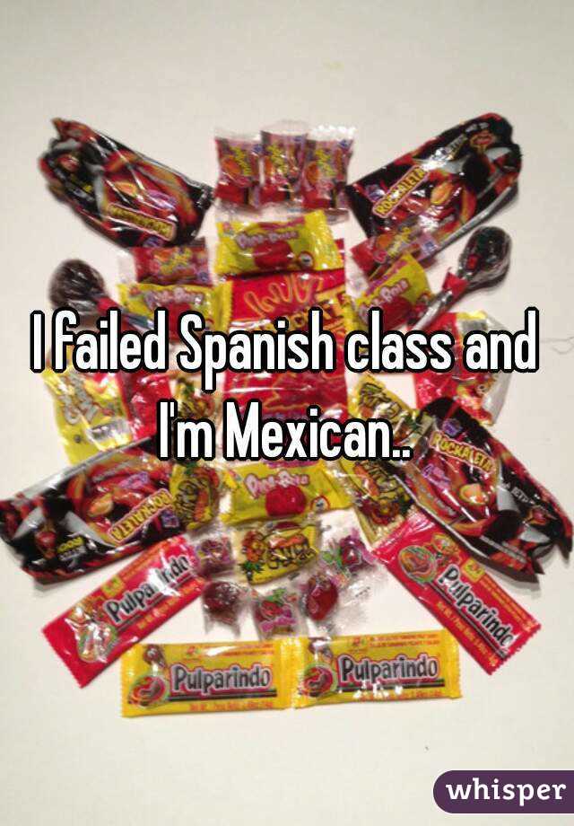 I failed Spanish class and I'm Mexican.. 