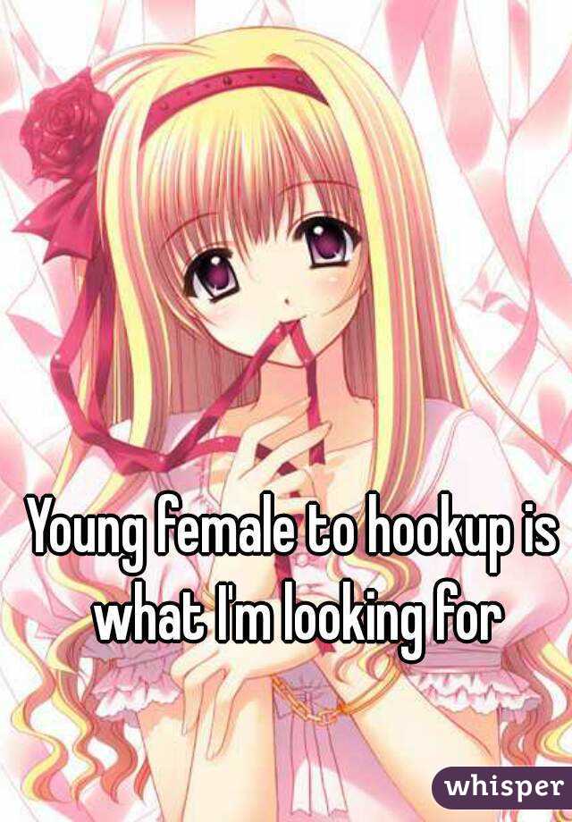 Young female to hookup is what I'm looking for