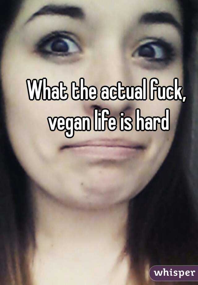 What the actual fuck, vegan life is hard