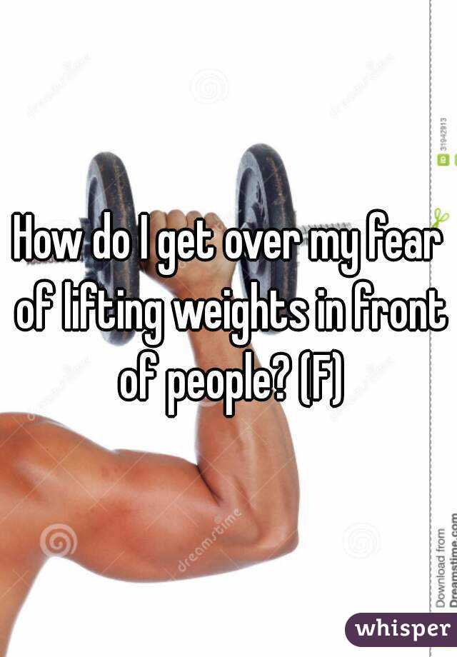 How do I get over my fear of lifting weights in front of people? (F)