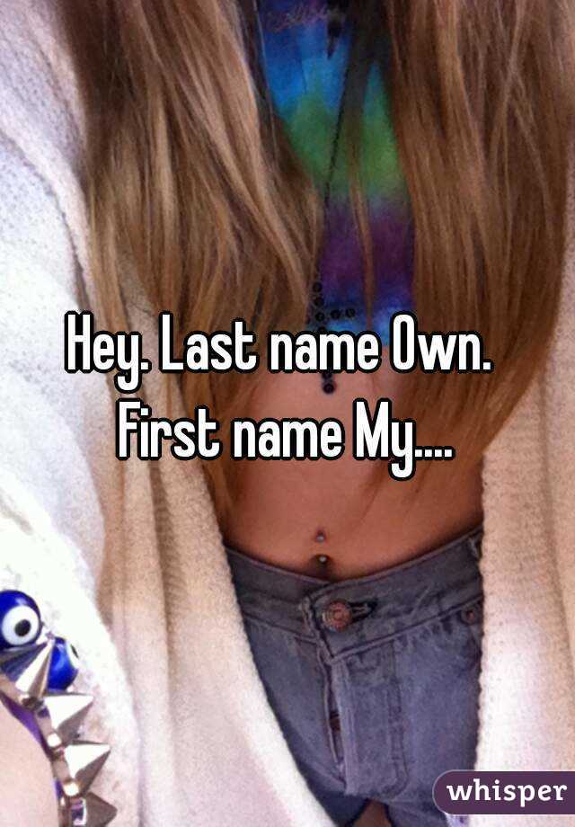 Hey. Last name Own. 
First name My....