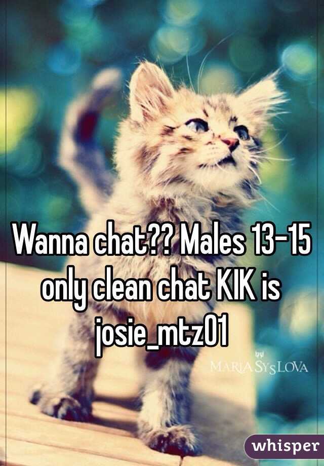 Wanna chat?? Males 13-15 only clean chat KIK is josie_mtz01