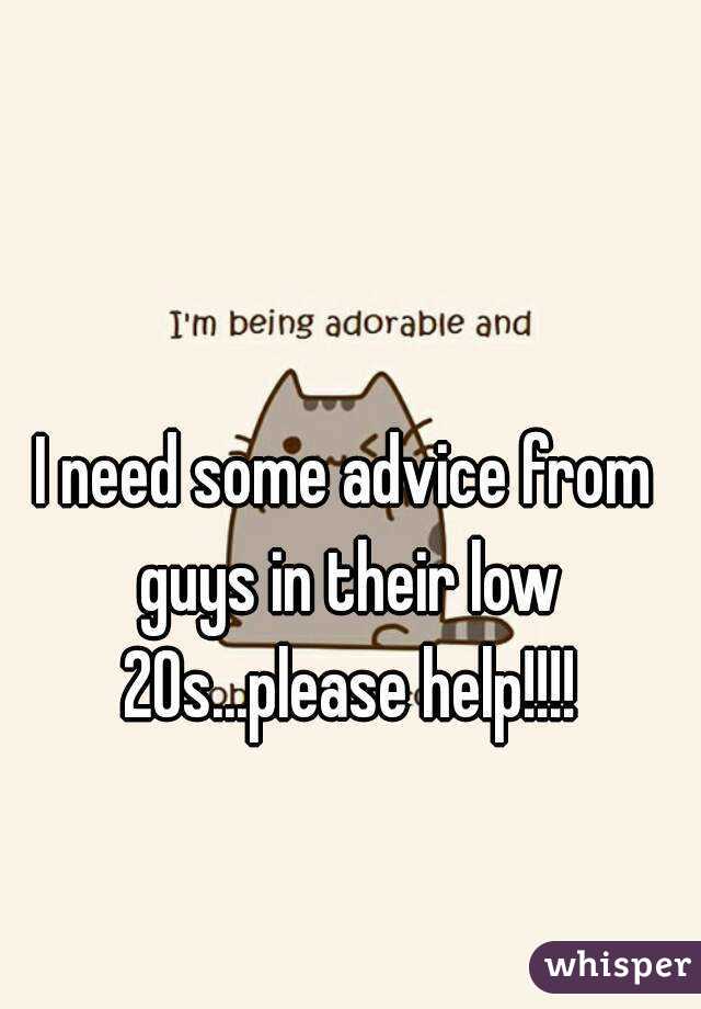 I need some advice from guys in their low 20s...please help!!!!