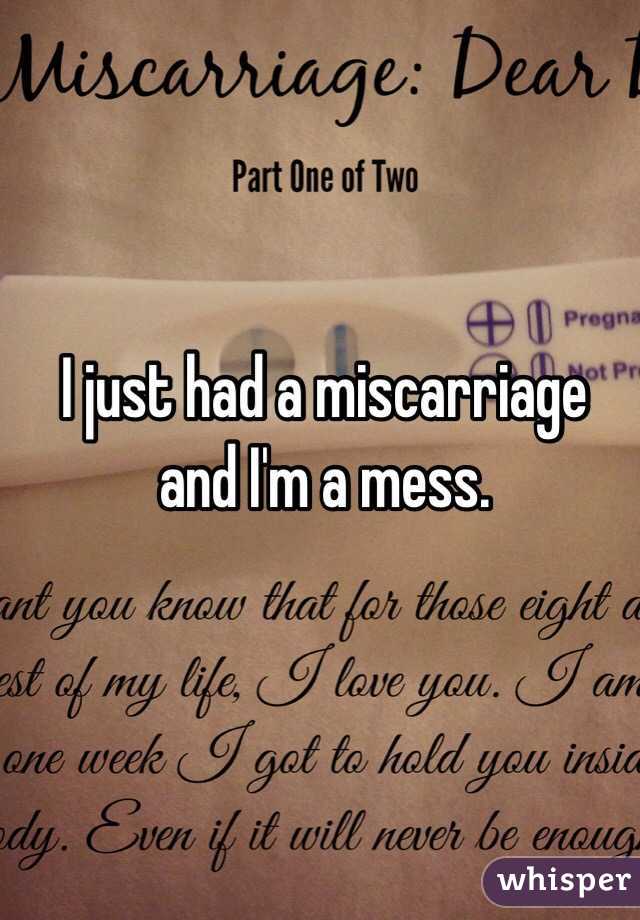 I just had a miscarriage and I'm a mess. 