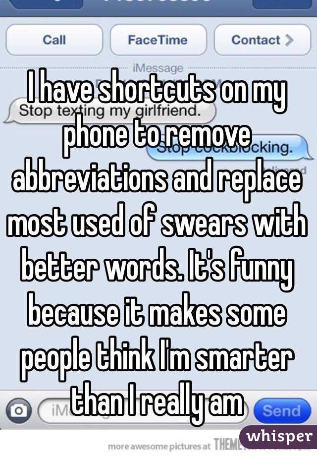 I have shortcuts on my phone to remove abbreviations and replace most used of swears with better words. It's funny because it makes some people think I'm smarter than I really am