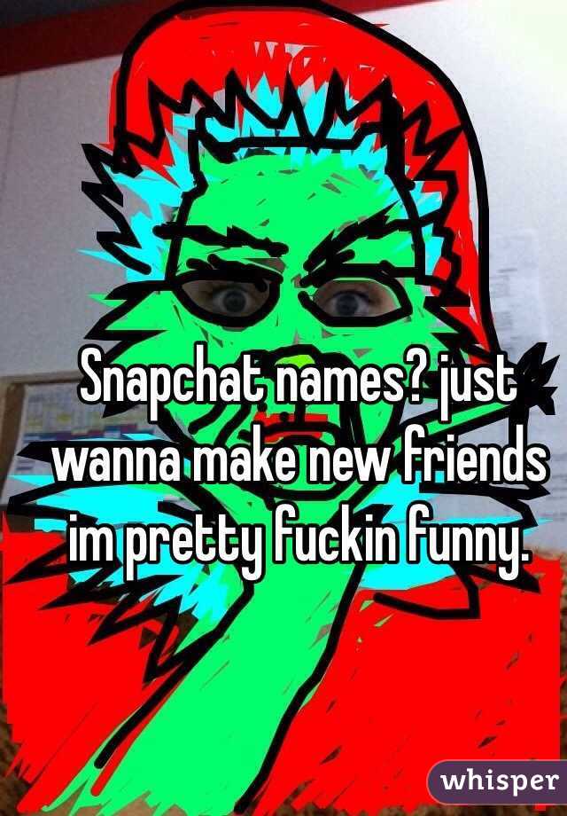  Snapchat names? just wanna make new friends im pretty fuckin funny.