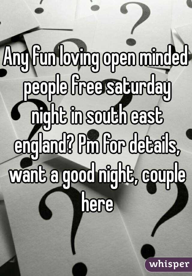 Any fun loving open minded people free saturday night in south east england? Pm for details, want a good night, couple here