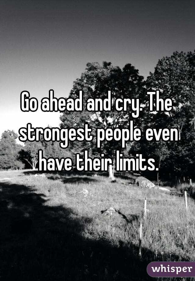 Go ahead and cry. The strongest people even have their limits.