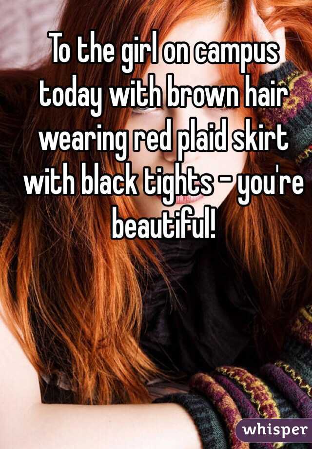 To the girl on campus today with brown hair wearing red plaid skirt with black tights - you're beautiful!