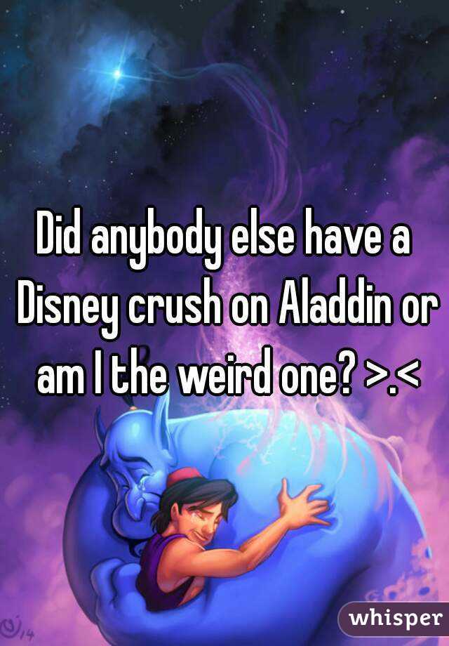 Did anybody else have a Disney crush on Aladdin or am I the weird one? >.<
