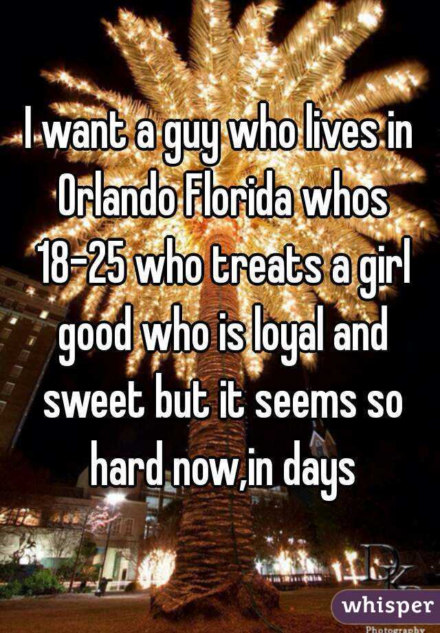 I want a guy who lives in Orlando Florida whos 18-25 who treats a girl good who is loyal and sweet but it seems so hard now,in days