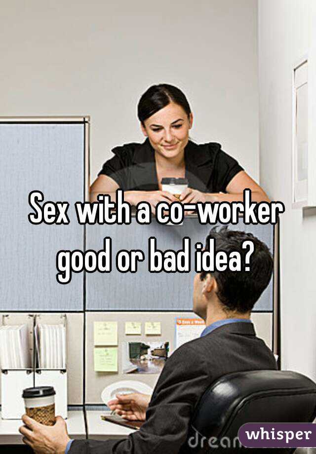 Sex with a co-worker good or bad idea? 