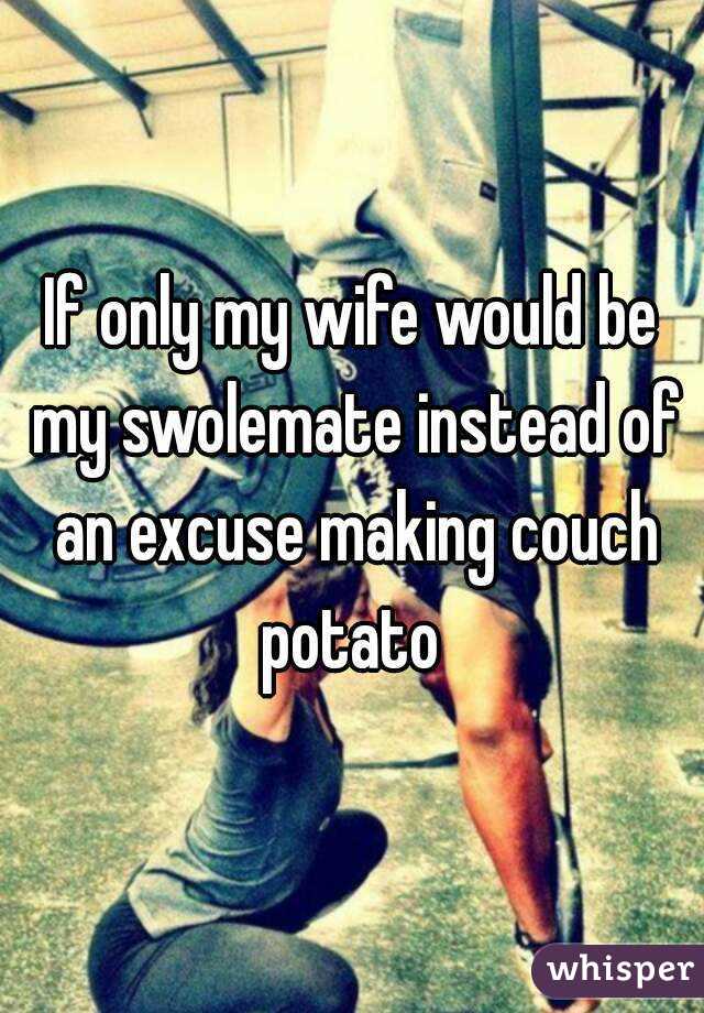 If only my wife would be my swolemate instead of an excuse making couch potato 