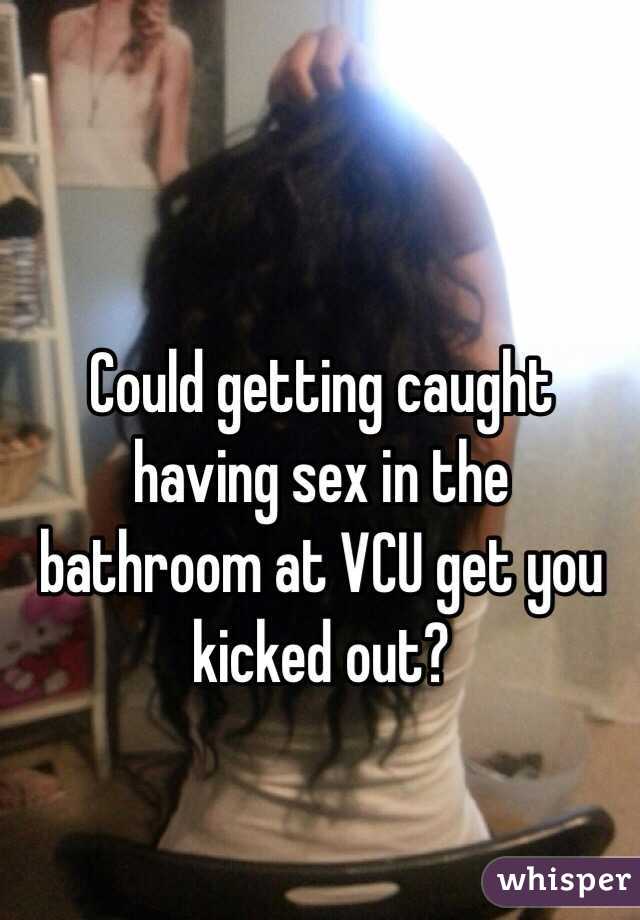 Could getting caught having sex in the bathroom at VCU get you kicked out? 