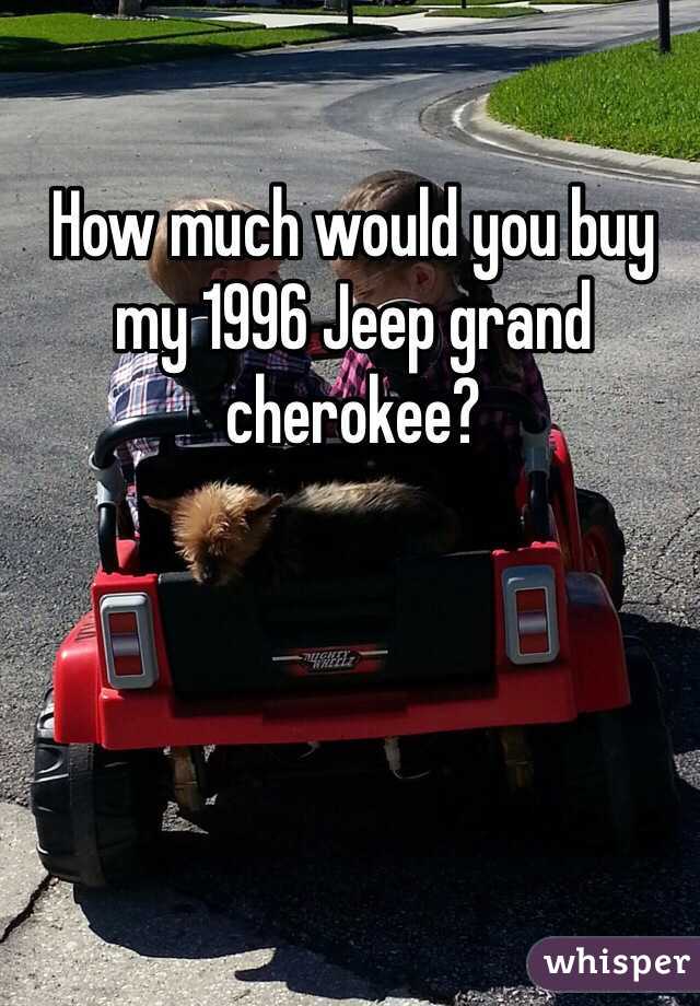 How much would you buy my 1996 Jeep grand cherokee?