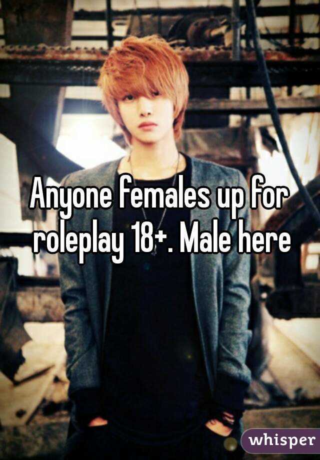 Anyone females up for roleplay 18+. Male here
