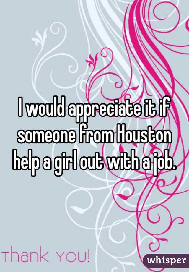 I would appreciate it if someone from Houston help a girl out with a job. 