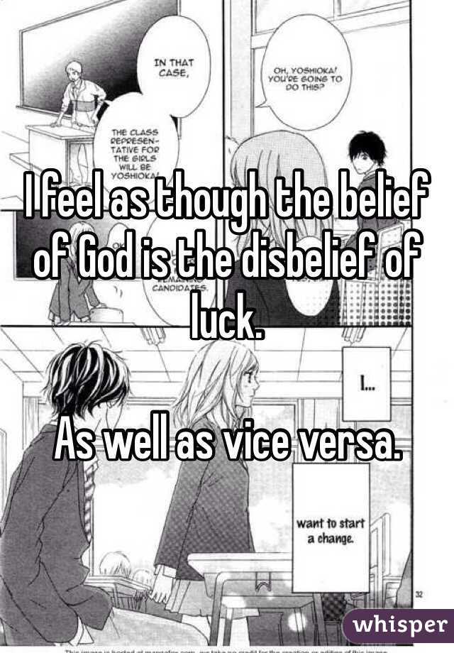 I feel as though the belief of God is the disbelief of luck. 

As well as vice versa. 