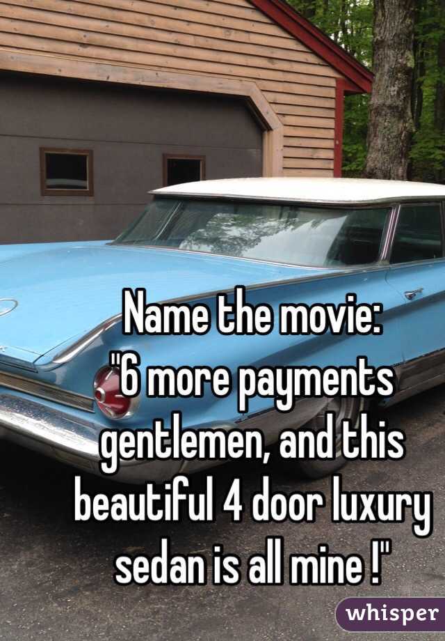 Name the movie:
"6 more payments gentlemen, and this beautiful 4 door luxury sedan is all mine !"