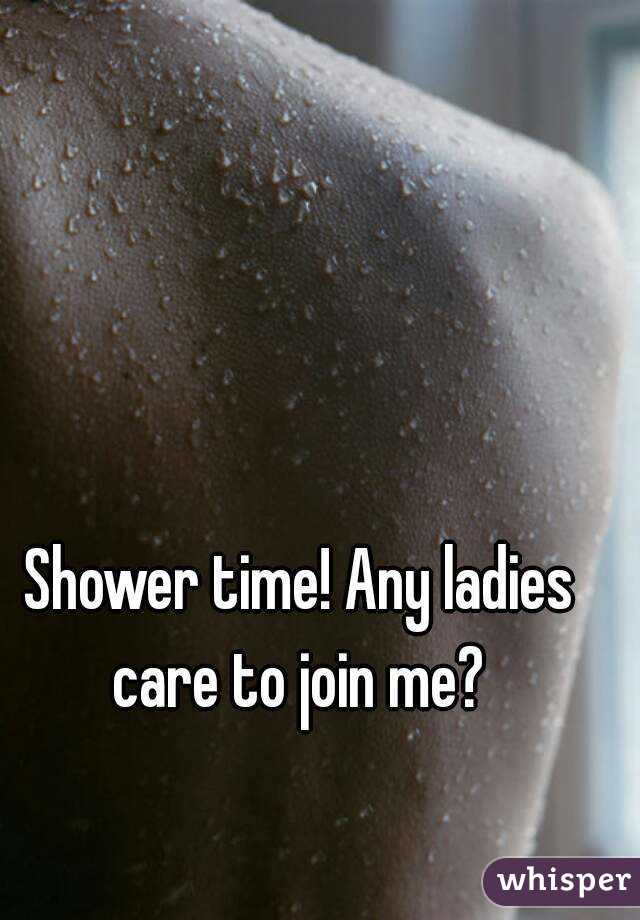 Shower time! Any ladies care to join me? 