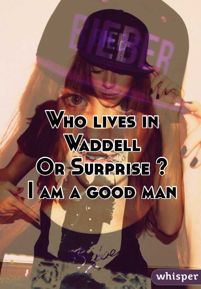 Who lives in Waddell
Or Surprise ?
I am a good man 