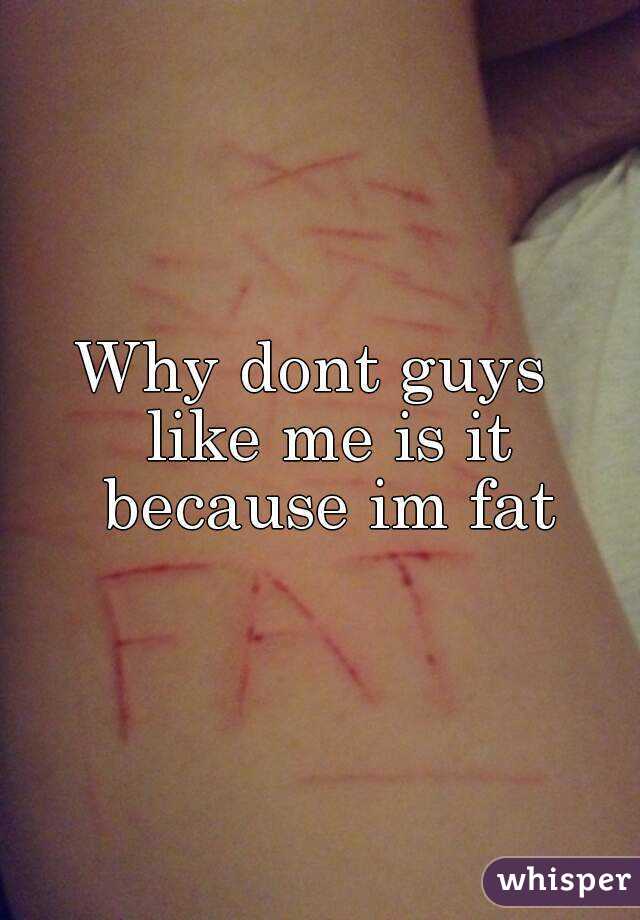 Why dont guys  like me is it because im fat