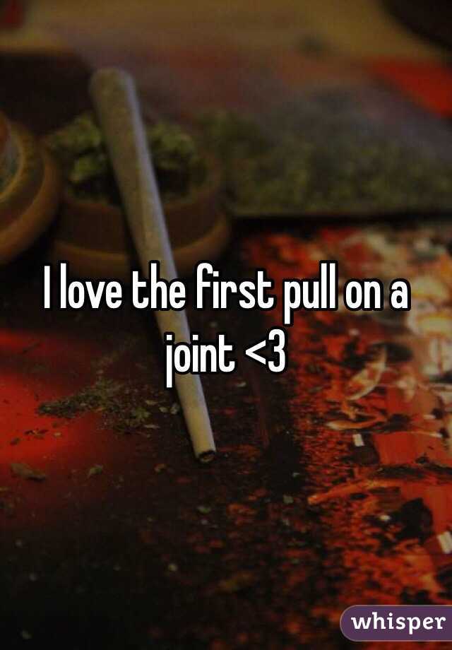 I love the first pull on a joint <3