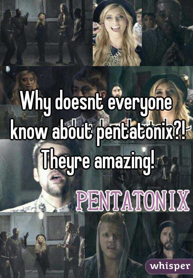 Why doesnt everyone know about pentatonix?! Theyre amazing!