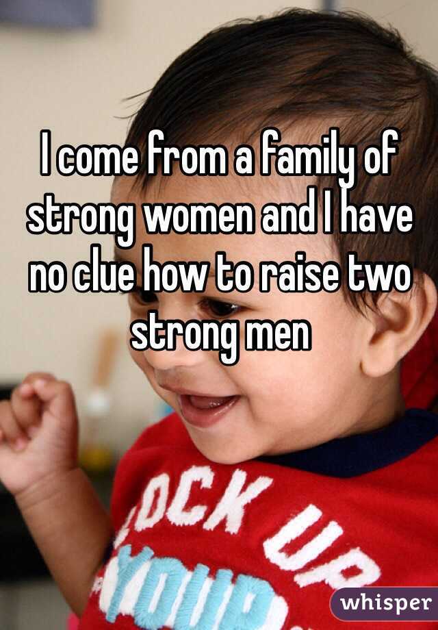 I come from a family of strong women and I have no clue how to raise two strong men