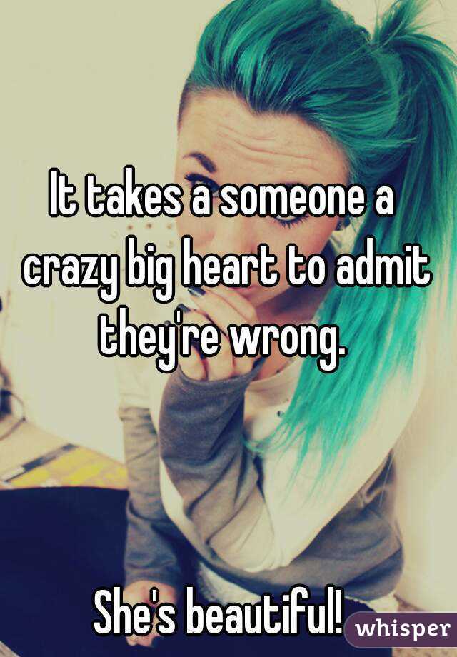 It takes a someone a crazy big heart to admit they're wrong. 



She's beautiful! 