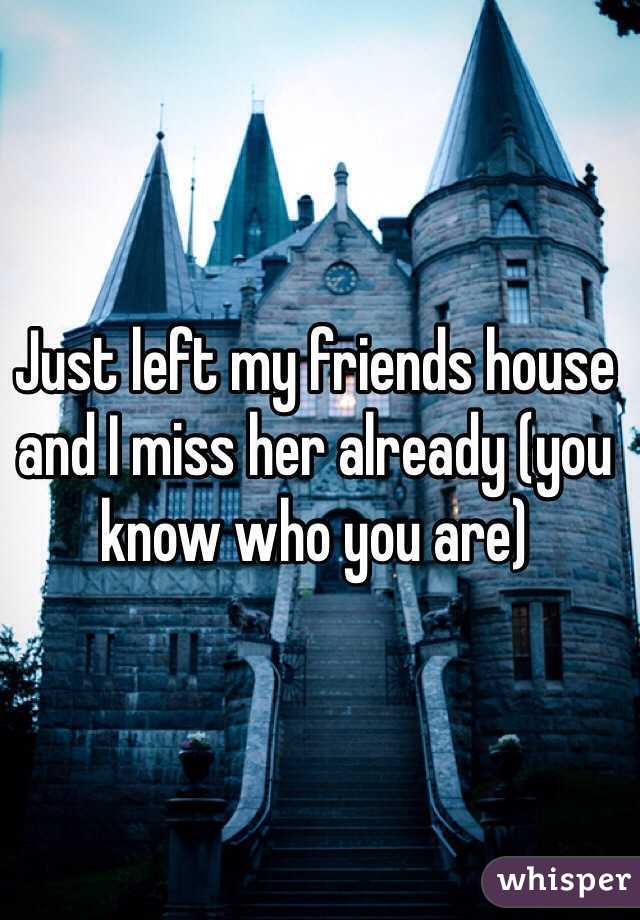 Just left my friends house and I miss her already (you know who you are)