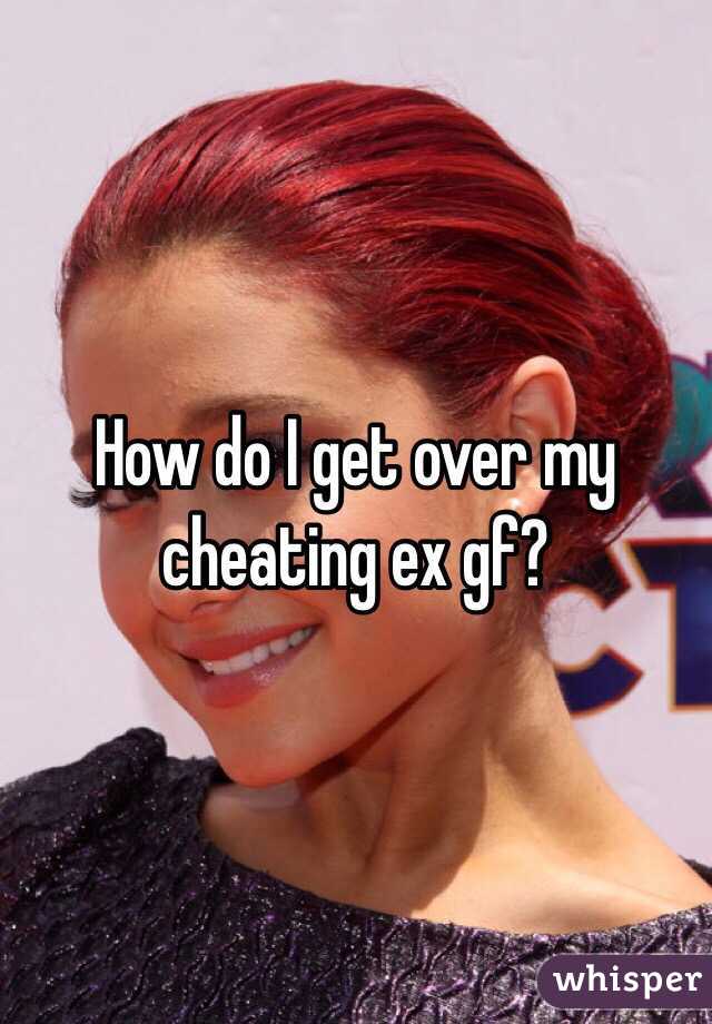How do I get over my cheating ex gf?