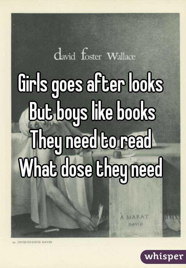 Girls goes after looks 
But boys like books
They need to read 
What dose they need 

