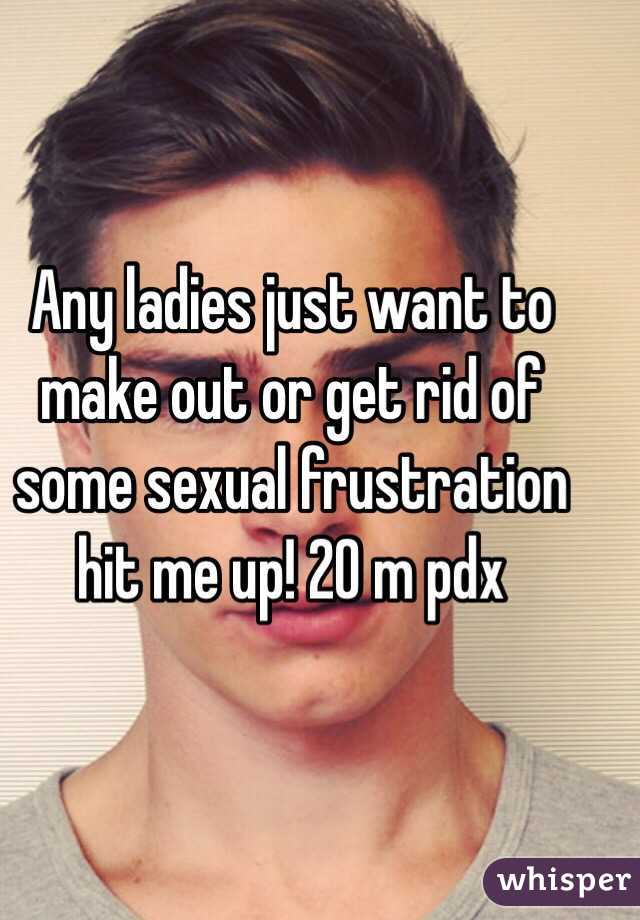 Any ladies just want to make out or get rid of some sexual frustration hit me up! 20 m pdx