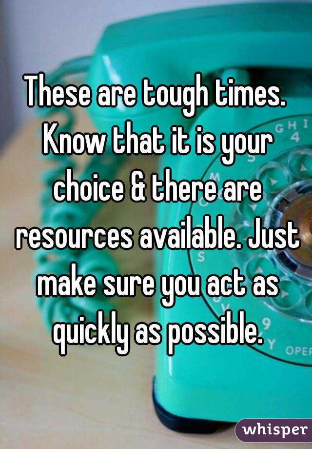 These are tough times. Know that it is your choice & there are resources available. Just make sure you act as quickly as possible.