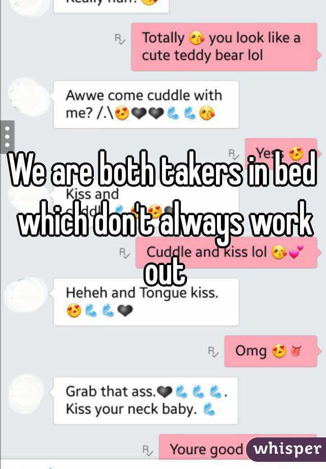 We are both takers in bed which don't always work out