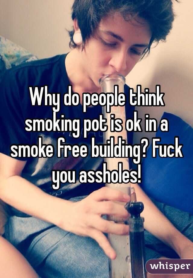 Why do people think smoking pot is ok in a smoke free building? Fuck you assholes! 