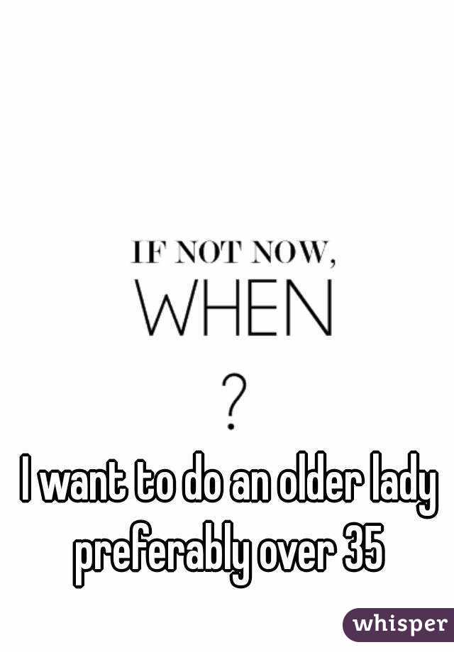 I want to do an older lady preferably over 35 