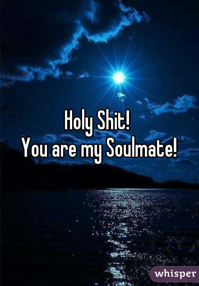 Holy Shit! 
You are my Soulmate!