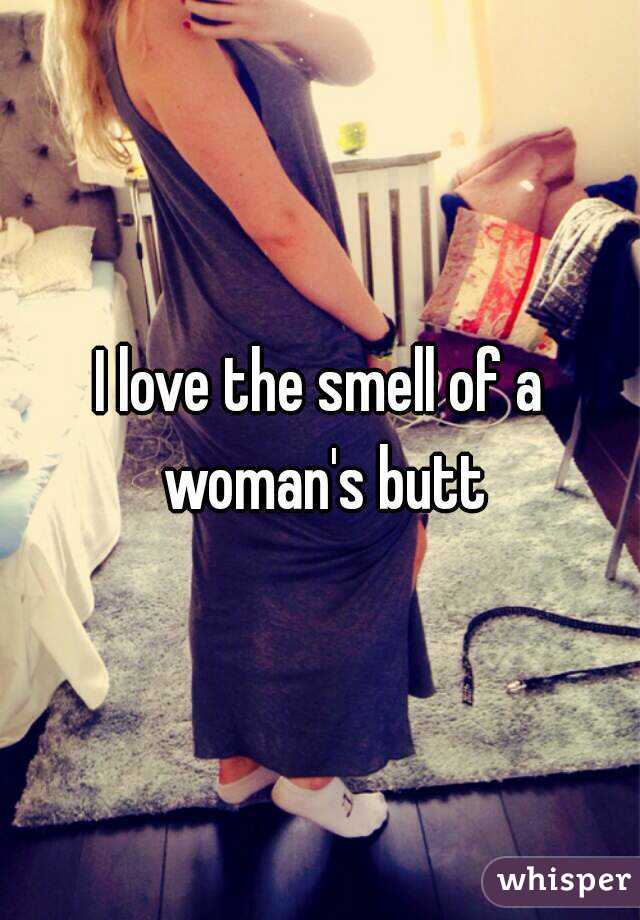 I love the smell of a woman's butt