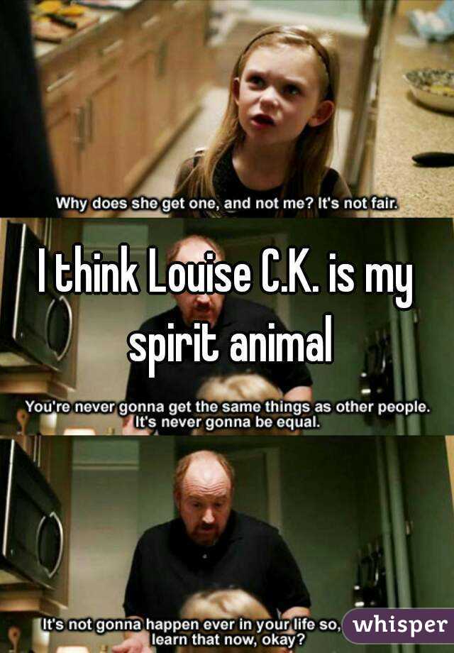 I think Louise C.K. is my spirit animal
