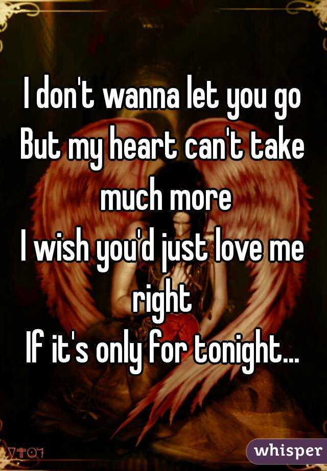 I don't wanna let you go
But my heart can't take much more
I wish you'd just love me right 
If it's only for tonight...