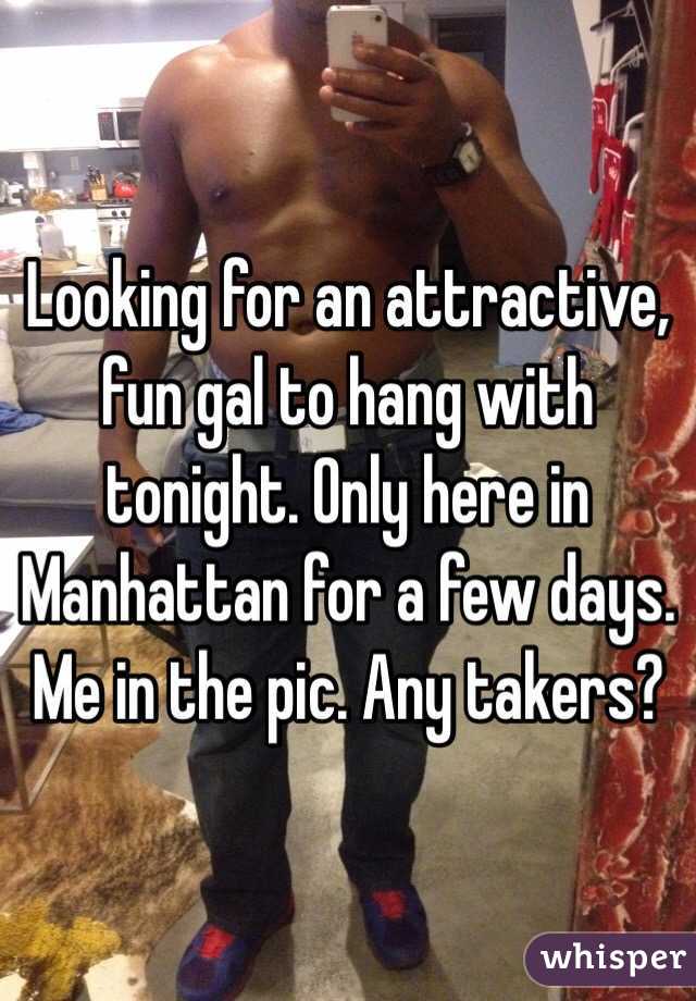 Looking for an attractive, fun gal to hang with tonight. Only here in Manhattan for a few days. Me in the pic. Any takers?