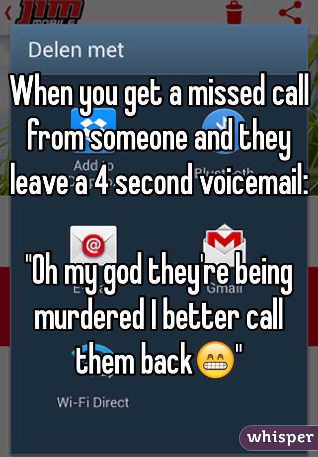 When you get a missed call from someone and they leave a 4 second voicemail:

"Oh my god they're being murdered I better call them back😁"
