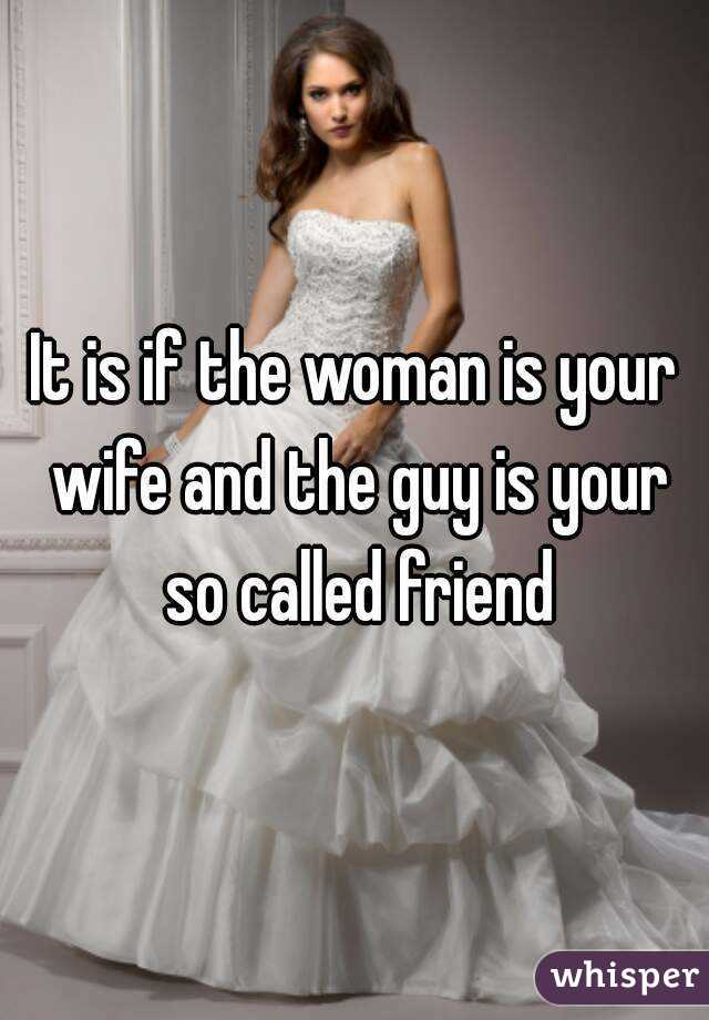 It is if the woman is your wife and the guy is your so called friend