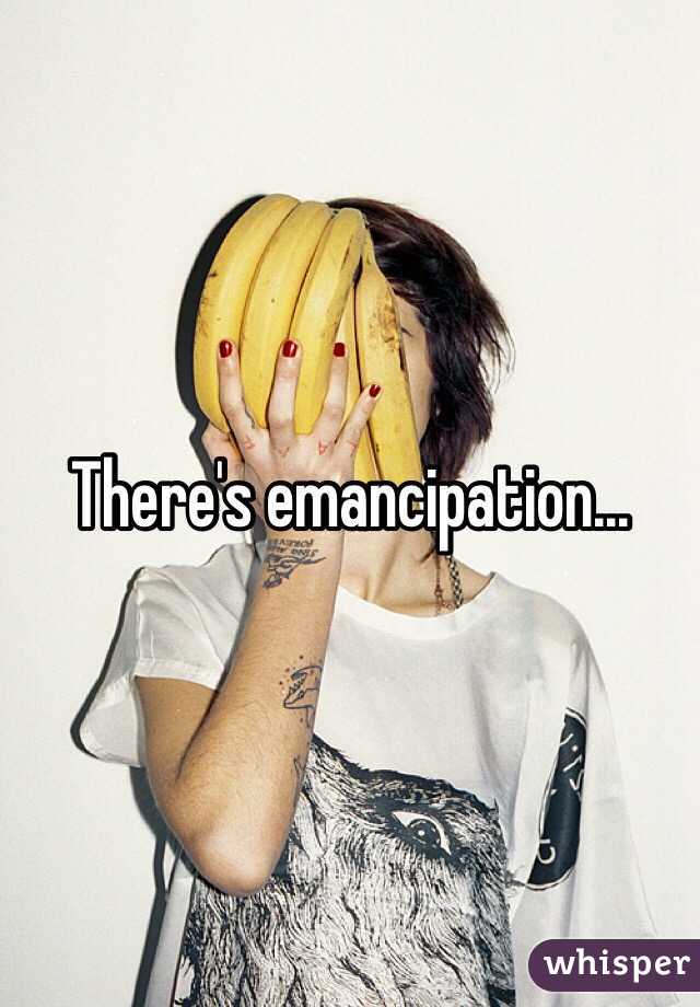 There's emancipation... 