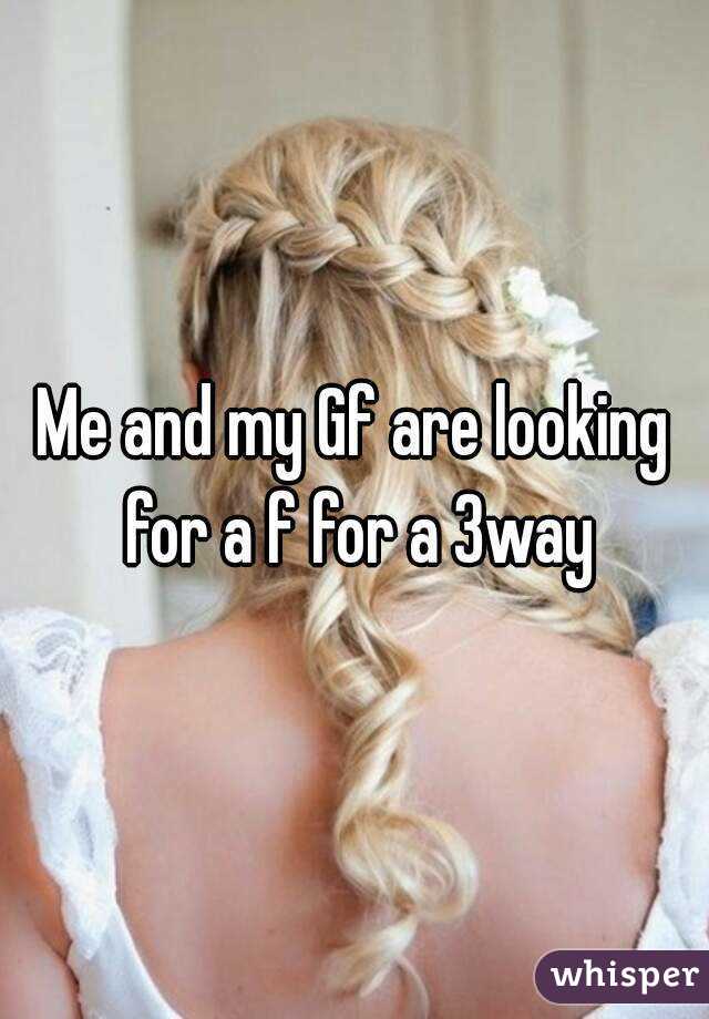 Me and my Gf are looking for a f for a 3way