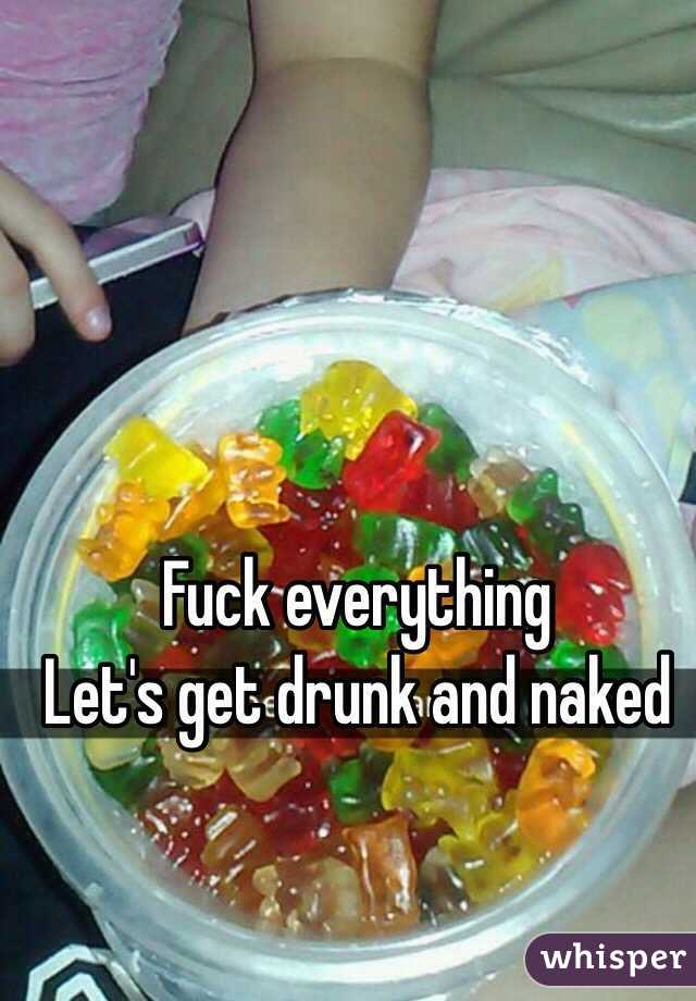 Fuck everything
Let's get drunk and naked